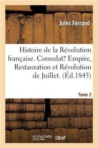 Histoire de la Révolution Française, Consulat, Empire, Restauration, Révolution de Juillet. Tome 2