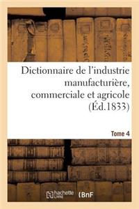 Dictionnaire de l'Industrie Manufacturière, Commerciale Et Agricole. Tome 4