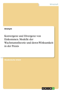 Konvergenz und Divergenz von Einkommen. Modelle der Wachstumstheorie und deren Wirksamkeit in der Praxis