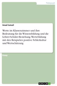 Werte im Klassenzimmer und ihre Bedeutung für die Wissensbildung und die Lehrer-Schüler-Beziehung. Wertebildung mit den Beispielen positive Fehlerkultur und Wertschätzung