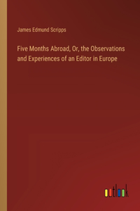 Five Months Abroad, Or, the Observations and Experiences of an Editor in Europe