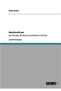 Machiavelli pur: Der Principe, die Discorsi und kleinere Schriften