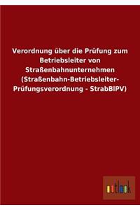 Verordnung über die Prüfung zum Betriebsleiter von Straßenbahnunternehmen (Straßenbahn-Betriebsleiter- Prüfungsverordnung - StrabBlPV)