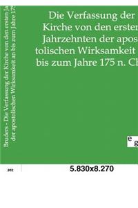 Die Verfassung der Kirche von den ersten Jahrzehnten der apostolischen Wirksamkeit an bis zum Jahre 175 n. Chr.