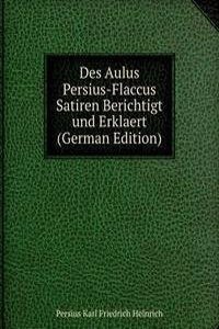 Des Aulus Persius-Flaccus Satiren Berichtigt und Erklaert (German Edition)