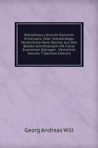 Bibliotheea Librorvm Rariorvm Vniversalis: Oder, Vollstandiges Verzeichniss Rarer Bucher, Aus Den Besten Schriftstellern Mit Fleiss Zusammen Getragen . Vermehret, Volume 7 (German Edition)