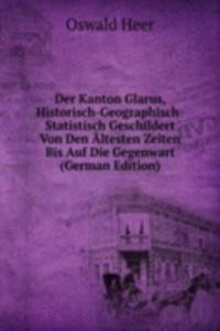 Der Kanton Glarus, Historisch-Geographisch-Statistisch Geschildert Von Den Altesten Zeiten Bis Auf Die Gegenwart (German Edition)