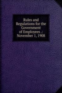 Rules and Regulations for the Government of Employees .: November 1, 1908