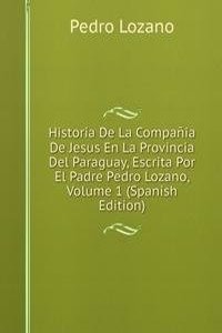 Historia De La Compania De Jesus En La Provincia Del Paraguay, Escrita Por El Padre Pedro Lozano, Volume 1 (Spanish Edition)