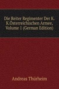 Die Reiter Regimenter Der K.K.Osterreichischen Armee, Volume 1 (German Edition)