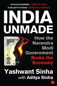 INDIA UNMADE : How the Narendra Modi Government Broke the Economy