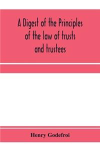 digest of the principles of the law of trusts and trustees