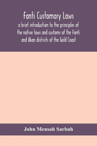 Fanti customary laws, a brief introduction to the principles of the native laws and customs of the Fanti and Akan districts of the Gold Coast, with a report of some cases thereon decided in the Law Courts