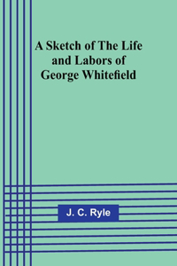 Sketch of the Life and Labors of George Whitefield