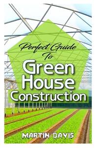 Perfect Guide To Green House Construction