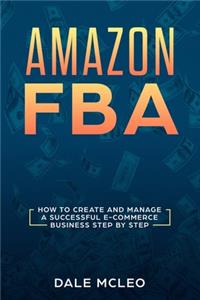 Amazon FBA: How to Create and Manage a Successful E-Commerce Business Step by Step