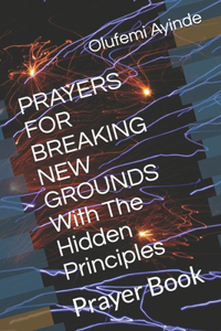 PRAYERS FOR BREAKING NEW GROUNDS With The Hidden Principles