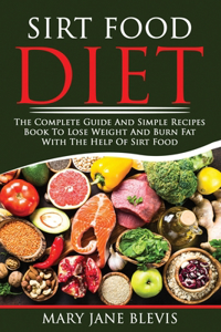 Sirt Food Diet: The complete guide and simple recipes book to lose weight and burn fat with the help of sirt food. This book will help you to activate the skinny ge