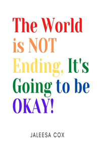 The World is NOT ending, It's Going to be OKAY!