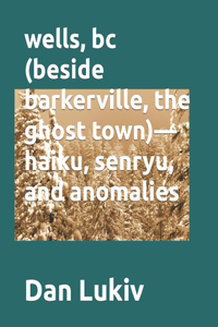 wells, bc (beside barkerville, the ghost town)- haiku, senryu, and anomalies