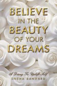 Believe in the Beauty of Your Dreams: A diary to uplift Self