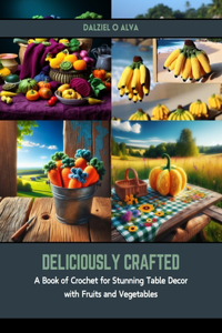 Deliciously Crafted: A Book of Crochet for Stunning Table Decor with Fruits and Vegetables