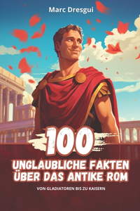 100 Unglaubliche Fakten über das Antike Rom