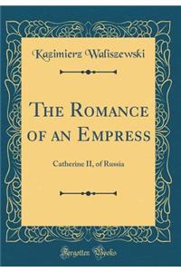 The Romance of an Empress: Catherine II, of Russia (Classic Reprint)