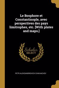 Bosphore et Constantinople, avec perspectives des pays limitrophes, etc. [With plates and maps.]
