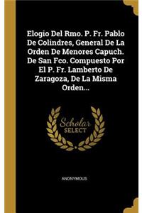 Elogio Del Rmo. P. Fr. Pablo De Colindres, General De La Orden De Menores Capuch. De San Fco. Compuesto Por El P. Fr. Lamberto De Zaragoza, De La Misma Orden...