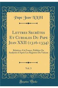 Lettres SecrÃ¨tes Et Curiales Du Pape Jean XXII (1316-1334), Vol. 3: Relatives Ã? La France, PubliÃ©es Ou AnalysÃ©es d'AprÃ¨s Les Registres Du Vatican (Classic Reprint)