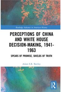 Perceptions of China and White House Decision-Making, 1941-1963