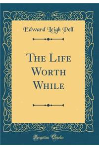 The Life Worth While (Classic Reprint)