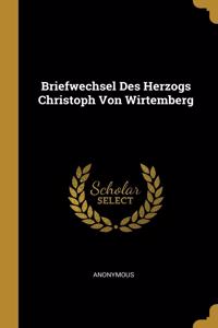 Briefwechsel Des Herzogs Christoph Von Wirtemberg