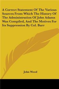 A Correct Statement Of The Various Sources From Which The History Of The Administration Of John Adams Was Compiled, And The Motives For Its Suppression By Col. Burr