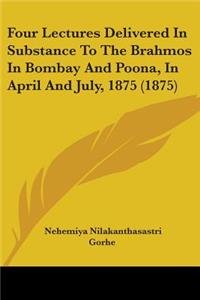 Four Lectures Delivered in Substance to the Brahmos in Bombay and Poona, in April and July, 1875 (1875)