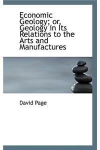 Economic Geology; Or, Geology in Its Relations to the Arts and Manufactures