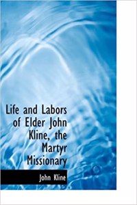 Life and Labors of Elder John Kline, the Martyr Missionary