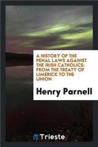History of the Penal Laws Against the Irish Catholics