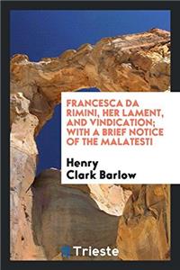 Francesca Da Rimini, Her Lament, and Vindication; With a Brief Notice of the Malatesti