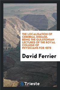The Localisation of Cerebral Disease. Gulstonian Lectures