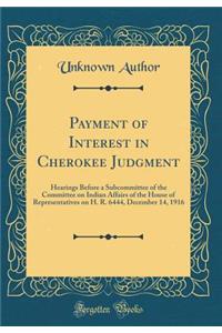 Payment of Interest in Cherokee Judgment: Hearings Before a Subcommittee of the Committee on Indian Affairs of the House of Representatives on H. R. 6444, December 14, 1916 (Classic Reprint)