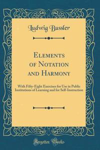 Elements of Notation and Harmony: With Fifty-Eight Exercises for Use in Public Institutions of Learning and for Self-Instruction (Classic Reprint)
