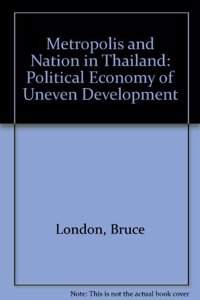 Metropolis and Nation in Thailand: The Political Economy of Uneven Development
