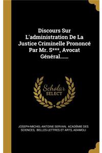 Discours Sur L'administration De La Justice Criminelle Prononcé Par Mr. S***, Avocat Général......