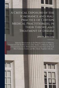 Critical Exposure of the Ignorance and Mal-practice of Certain Medical Practitioners, in Their Theory and Treatment of Disease