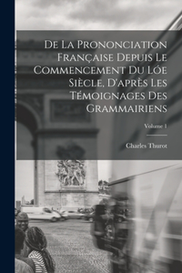 De La Prononciation Française Depuis Le Commencement Du Lóe Siècle, D'après Les Témoignages Des Grammairiens; Volume 1