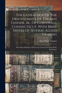 Genealogy Of The Descendants Of Thomas Tanner, Sr., Of Cornwall, Connecticut, With Brief Notes Of Several Allied Families