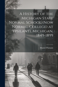 A History of the Michigan State Normal School (now Normal College) at Ypsilanti, Michigan, 1849-1899