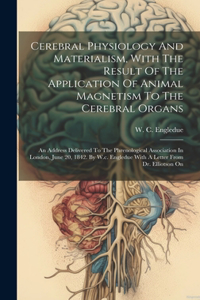 Cerebral Physiology And Materialism, With The Result Of The Application Of Animal Magnetism To The Cerebral Organs